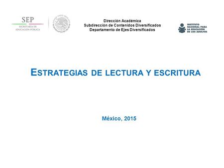 Dirección Académica Subdirección de Contenidos Diversificados Departamento de Ejes Diversificados México, 2015 E STRATEGIAS DE LECTURA Y ESCRITURA.
