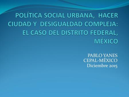 PABLO YANES CEPAL-MÉXICO Diciembre 2015. URBANIZACIÓN ACELERADA Y HETEROGÉNEA Urbanización acelerada de México: 364 ciudades con 65% de la población.