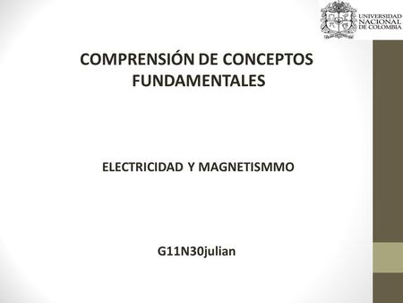COMPRENSIÓN DE CONCEPTOS FUNDAMENTALES ELECTRICIDAD Y MAGNETISMMO G11N30julian.