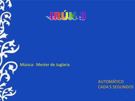 1 AUTOMÁTICO CADA 5 SEGUNDOS Música: Mester de Juglaria.