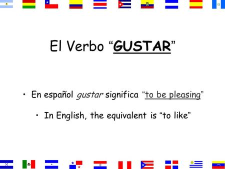 El Verbo “ GUSTAR ” En español gustar significa “ to be pleasing ” In English, the equivalent is “ to like ”