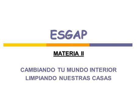 ESGAP MATERIA II CAMBIANDO TU MUNDO INTERIOR LIMPIANDO NUESTRAS CASAS.