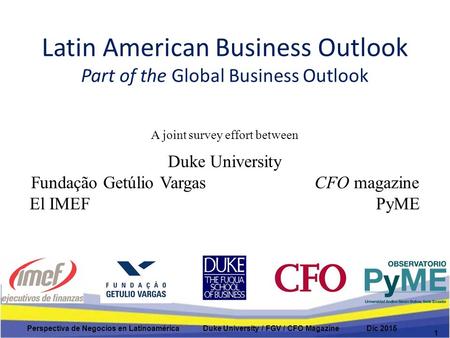 Latin American Business Outlook Part of the Global Business Outlook A joint survey effort between Duke University Fundação Getúlio Vargas CFO magazine.
