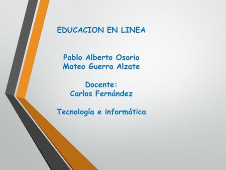 EDUCACION EN LINEA Pablo Alberto Osorio Mateo Guerra Alzate Docente: Carlos Fernández Tecnología e informática.