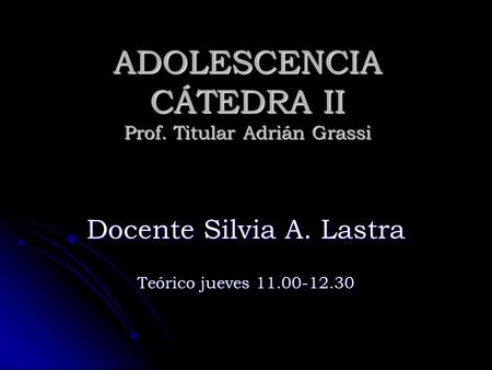 ADOLESCENCIA CÁTEDRA II Prof. Titular Adrián Grassi Docente Silvia A. Lastra Teórico jueves 11.00-12.30.
