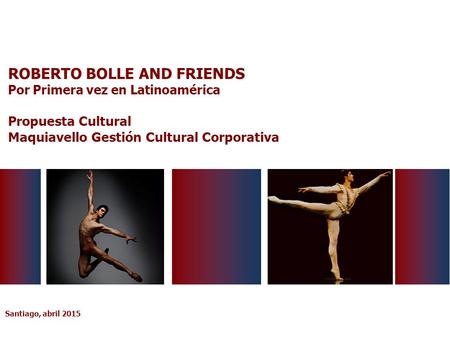 Santiago, abril 2015 ROBERTO BOLLE AND FRIENDS Por Primera vez en Latinoamérica Propuesta Cultural Maquiavello Gestión Cultural Corporativa.