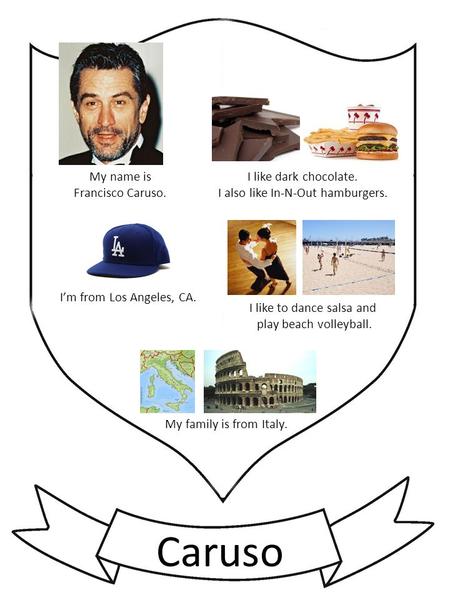 My name is Francisco Caruso. I’m from Los Angeles, CA. My family is from Italy. I like dark chocolate. I also like In-N-Out hamburgers. I like to dance.