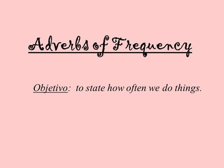 Adverbs of Frequency Objetivo: to state how often we do things.