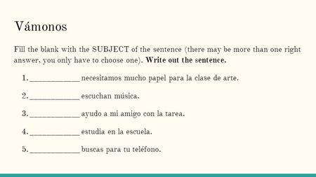 Vámonos Fill the blank with the SUBJECT of the sentence (there may be more than one right answer, you only have to choose one). Write out the sentence.