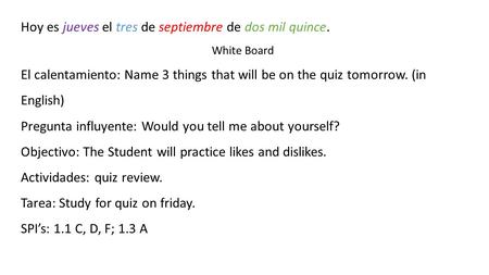 Hoy es jueves el tres de septiembre de dos mil quince. White Board El calentamiento: Name 3 things that will be on the quiz tomorrow. (in English) Pregunta.
