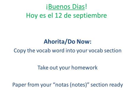 ¡Buenos Dias! Hoy es el 12 de septiembre Ahorita/Do Now: Copy the vocab word into your vocab section Take out your homework Paper from your “notas (notes)”