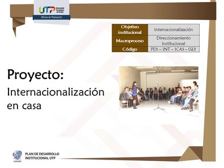 Proyecto: Internacionalización en casa Objetivo institucional Internacionalización Macroproceso Direccionamiento institucional CódigoPDI – INT – ICAS –