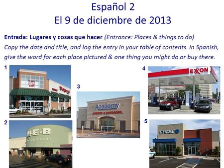 Entrada: Lugares y cosas que hacer (Entrance: Places & things to do) Copy the date and title, and log the entry in your table of contents. In Spanish,