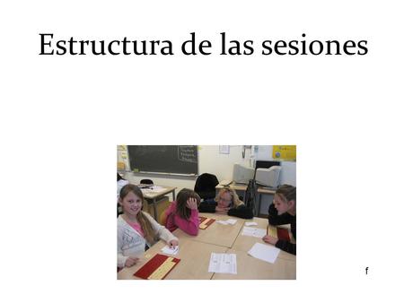 Estructura de las sesiones f. Modelo en general Trabajar con estructuras regulares Usar tono de voz bajo Proporcionar feedback positivo a la clase cuando.