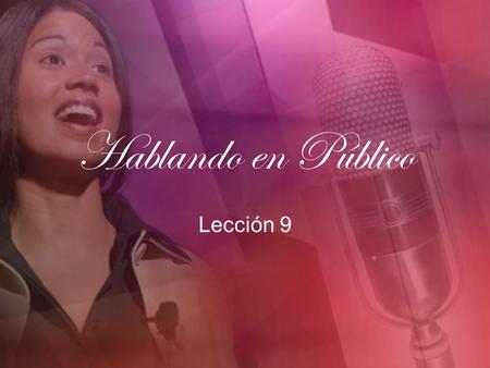 Hablando en Público Lección 9. Pronunciando su Discurso I. ¿Cuáles son algunos mecanismos de llevar un discurso que tienen relación con la efectividad.