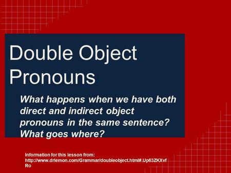 Double Object Pronouns What happens when we have both direct and indirect object pronouns in the same sentence? What goes where? Information for this lesson.