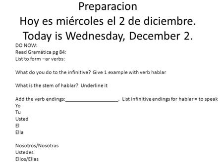 Preparacion Hoy es miércoles el 2 de diciembre. Today is Wednesday, December 2. DO NOW: Read Gramática pg 84: List to form –ar verbs: What do you do to.
