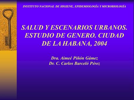 INSTITUTO NACIONAL DE HIGIENE, EPIDEMIOLOGÍA Y MICROBIOLOGÍA SALUD Y ESCENARIOS URBANOS. ESTUDIO DE GENERO. CIUDAD DE LA HABANA, 2004 Dra. Aimeé Piñón.