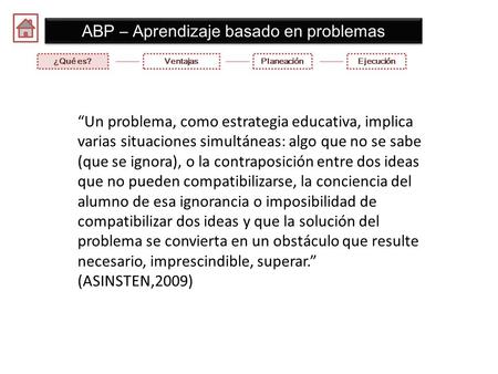 ABP – Aprendizaje basado en problemas “Un problema, como estrategia educativa, implica varias situaciones simultáneas: algo que no se sabe (que se ignora),