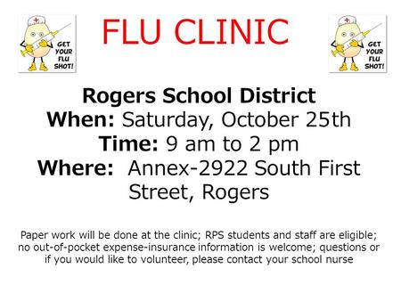 Rogers School District When: Saturday, October 25th Time: 9 am to 2 pm Where: Annex-2922 South First Street, Rogers Paper work will be done at the clinic;
