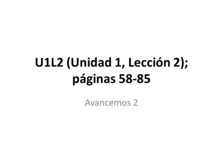 U1L2 (Unidad 1, Lección 2); páginas 58-85 Avancemos 2.
