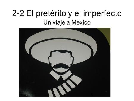2-2 El pretérito y el imperfecto Un viaje a Mexico.