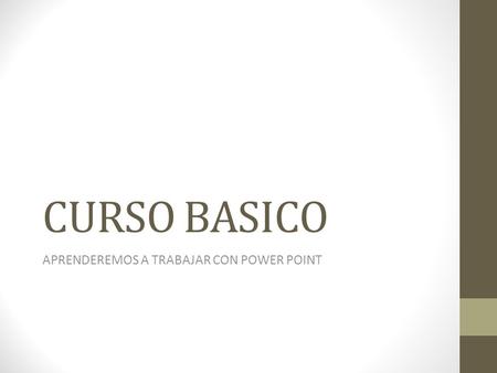 CURSO BASICO APRENDEREMOS A TRABAJAR CON POWER POINT.