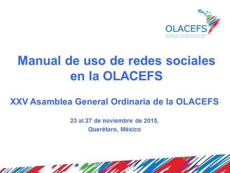 Manual de uso de redes sociales en la OLACEFS XXV Asamblea General Ordinaria de la OLACEFS 23 al 27 de noviembre de 2015, Querétaro, México.