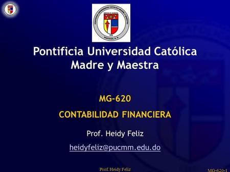 Prof. Heidy Feliz MG-620-1 Pontificia Universidad Católica Madre y Maestra MG-620 CONTABILIDAD FINANCIERA Prof. Heidy Feliz
