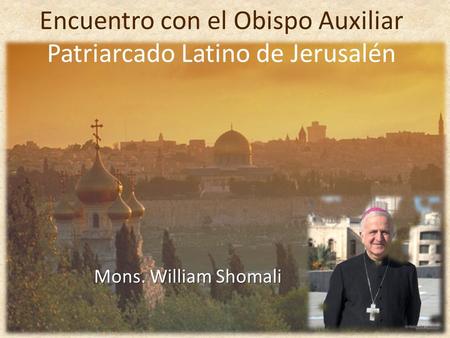Encuentro con el Obispo Auxiliar Patriarcado Latino de Jerusalén Mons. William Shomali.