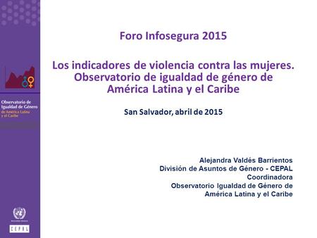 Foro Infosegura 2015 Los indicadores de violencia contra las mujeres. Observatorio de igualdad de género de América Latina y el Caribe San Salvador, abril.
