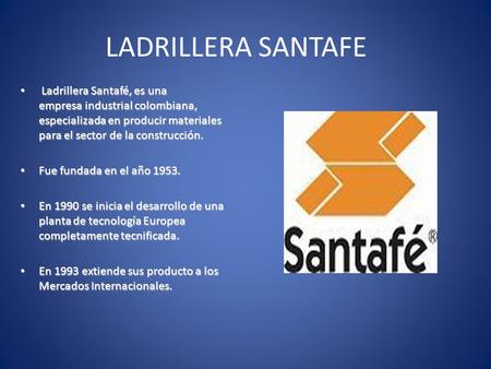 LADRILLERA SANTAFE Ladrillera Santafé, es una empresa industrial colombiana, especializada en producir materiales para el sector de la construcción.