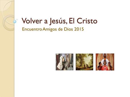 Volver a Jesús, El Cristo Encuentro Amigos de Dios 2015.