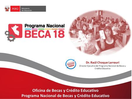 Oficina de Becas y Crédito Educativo Programa Nacional de Becas y Crédito Educativo Dr. Raúl Choque Larrauri Director Ejecutivo del Programa Nacional de.