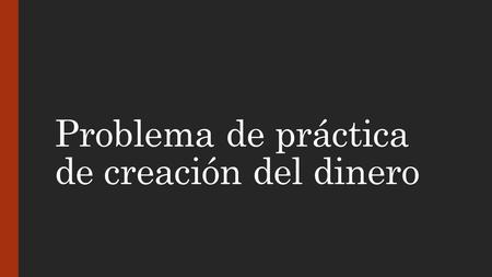 Problema de práctica de creación del dinero. Utilice la siguiente hoja de balance para contestar las preguntas 1-4 Hoja de Balance del Banco de Pedrito.