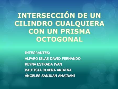 INTERSECCIÓN DE UN CILINDRO CUALQUIERA CON UN PRISMA OCTOGONAL