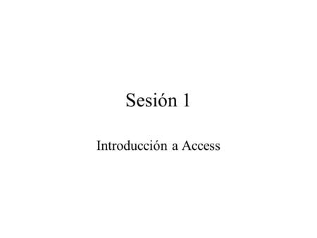 Sesión 1 Introducción a Access. Sesión 1 ¿Qué es Access? Los elementos principales de Access La ayuda de Access Creación de bases de datos Creación de.
