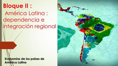 Bloque II : América Latina : dependencia e integración regional