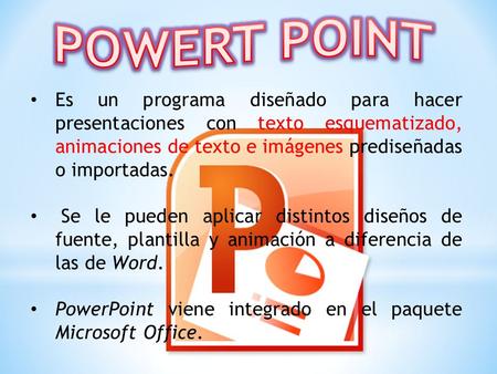 POWERT POINT Es un programa diseñado para hacer presentaciones con texto esquematizado, animaciones de texto e imágenes prediseñadas o importadas. Se le.