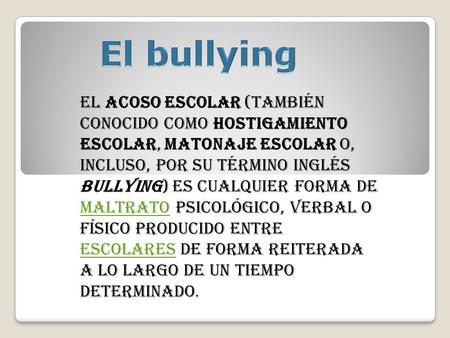 El acoso escolar (también conocido como hostigamiento escolar, matonaje escolar o, incluso, por su término inglés bullying) es cualquier forma de maltrato.