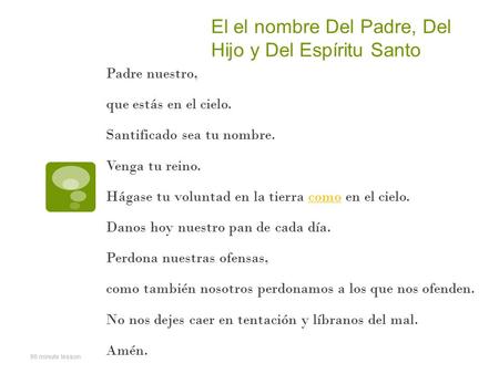 El el nombre Del Padre, Del Hijo y Del Espíritu Santo Padre nuestro, que estás en el cielo. Santificado sea tu nombre. Venga tu reino. Hágase tu voluntad.