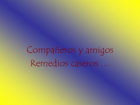 Compañeros y amigos Remedios caseros … Nosotros somos los que hacemos, pero más importante es saber qué hacemos, compañeros y amigos.