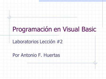 Programación en Visual Basic Laboratorios Lección #2 Por Antonio F. Huertas.