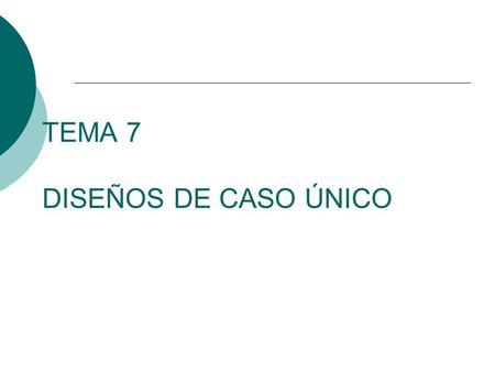 TEMA 7 DISEÑOS DE CASO ÚNICO