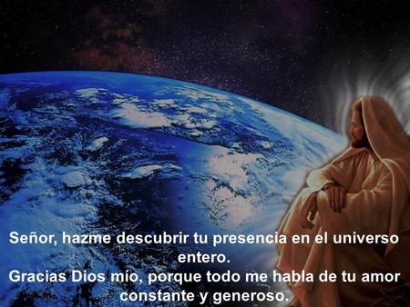 Señor, hazme descubrir tu presencia en el universo entero.