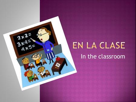 In the classroom.  ¿cuántos / cuántas? how many?  enin  haythere is / there are  por favorplease.