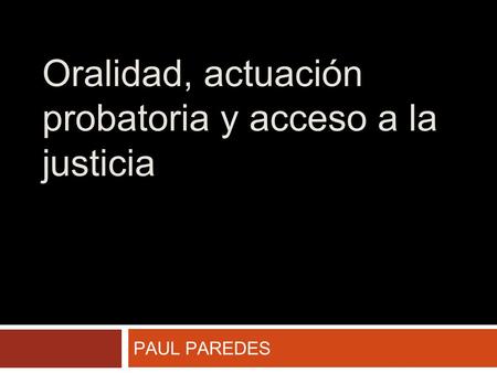 Oralidad, actuación probatoria y acceso a la justicia PAUL PAREDES.
