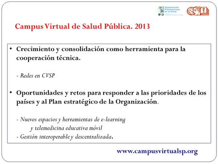 Campus Virtual de Salud Pública. 2013 Crecimiento y consolidación como herramienta para la cooperación técnica. - Redes en CVSP Oportunidades y retos para.