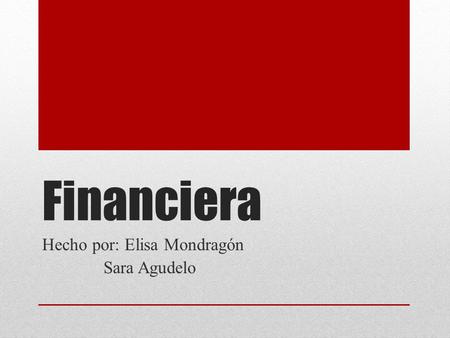 Financiera Hecho por: Elisa Mondragón Sara Agudelo.