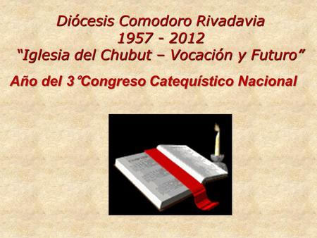 Diócesis Comodoro Rivadavia 1957 - 2012 “Iglesia del Chubut – Vocación y Futuro” Año del 3°Congreso Catequístico Nacional.